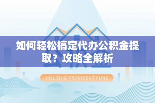 黄圃如何轻松搞定代办公积金提取？攻略全解析