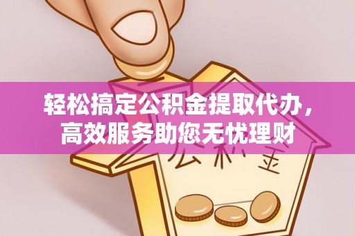 黄圃轻松搞定公积金提取代办，高效服务助您无忧理财
