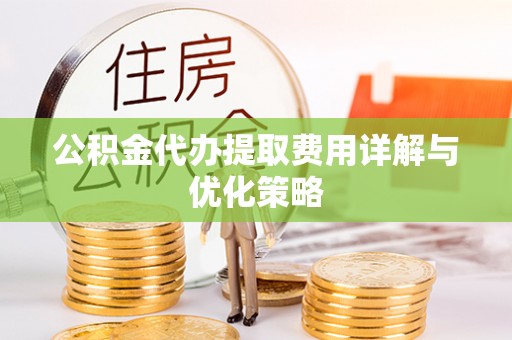 黄圃公积金代办提取费用详解与优化策略