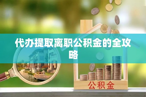 黄圃代办提取离职公积金的全攻略