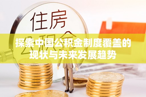 黄圃探索中国公积金制度覆盖的现状与未来发展趋势