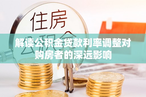 黄圃解读公积金贷款利率调整对购房者的深远影响