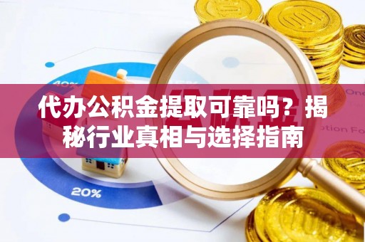 黄圃代办公积金提取可靠吗？揭秘行业真相与选择指南