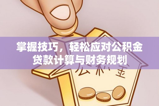 黄圃掌握技巧，轻松应对公积金贷款计算与财务规划