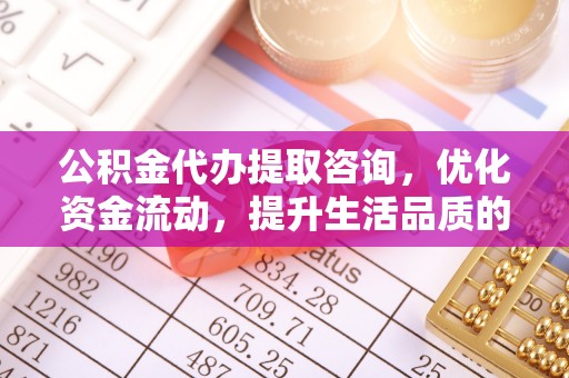 黄圃公积金代办提取咨询，优化资金流动，提升生活品质的明智选择