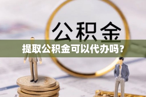 黄圃提取公积金可以代办吗？
