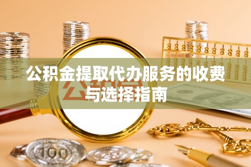 黄圃公积金提取代办服务的收费与选择指南