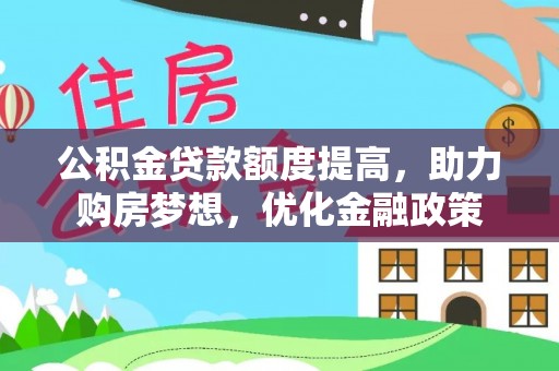 黄圃公积金贷款额度提高，助力购房梦想，优化金融政策