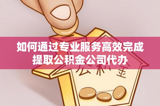 黄圃如何通过专业服务高效完成提取公积金公司代办