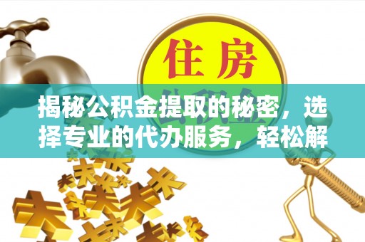 黄圃揭秘公积金提取的秘密，选择专业的代办服务，轻松解决你的难题