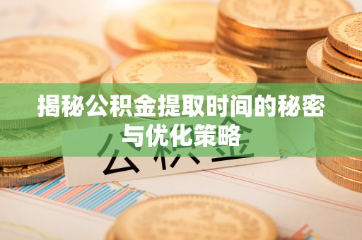 黄圃揭秘公积金提取时间的秘密与优化策略