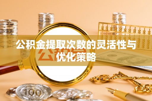 黄圃公积金提取次数的灵活性与优化策略