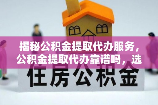 黄圃揭秘公积金提取代办服务，公积金提取代办靠谱吗，选择需谨慎