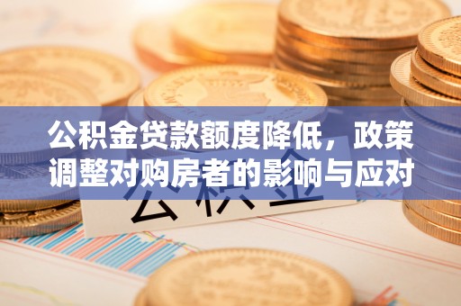 黄圃公积金贷款额度降低，政策调整对购房者的影响与应对策略