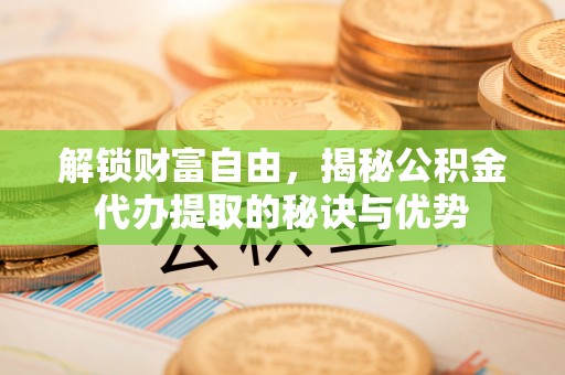 黄圃解锁财富自由，揭秘公积金代办提取的秘诀与优势