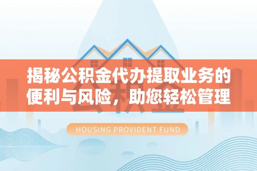 黄圃揭秘公积金代办提取业务的便利与风险，助您轻松管理个人资金