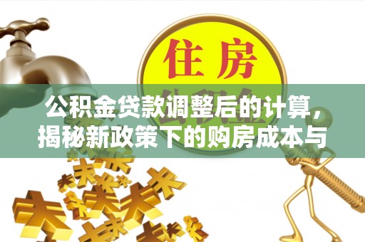黄圃公积金贷款调整后的计算，揭秘新政策下的购房成本与规划