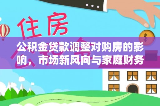 黄圃公积金贷款调整对购房的影响，市场新风向与家庭财务规划