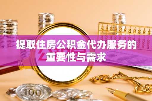 黄圃提取住房公积金代办服务的重要性与需求