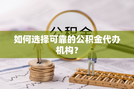 黄圃如何选择可靠的公积金代办机构？