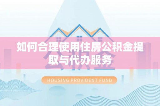 黄圃如何合理使用住房公积金提取与代办服务