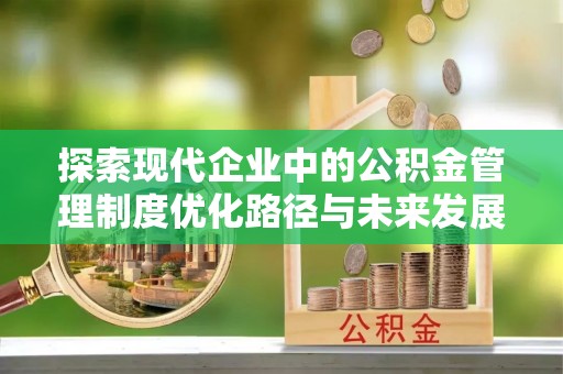 黄圃探索现代企业中的公积金管理制度优化路径与未来发展