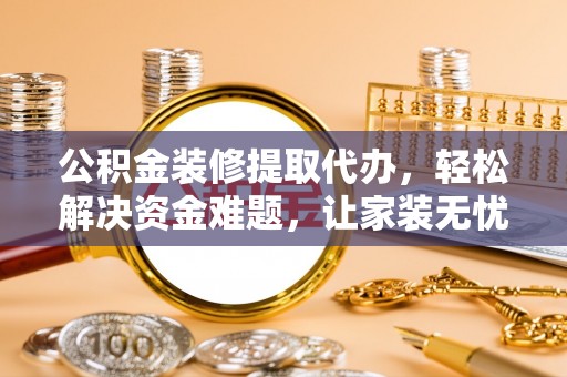 黄圃公积金装修提取代办，轻松解决资金难题，让家装无忧