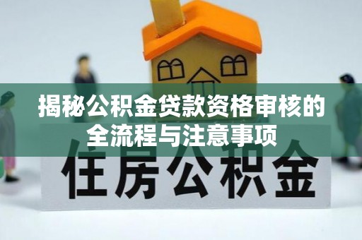 黄圃揭秘公积金贷款资格审核的全流程与注意事项