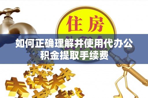 黄圃如何正确理解并使用代办公积金提取手续费