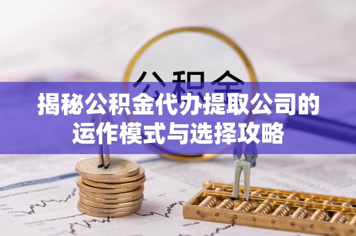 黄圃揭秘公积金代办提取公司的运作模式与选择攻略