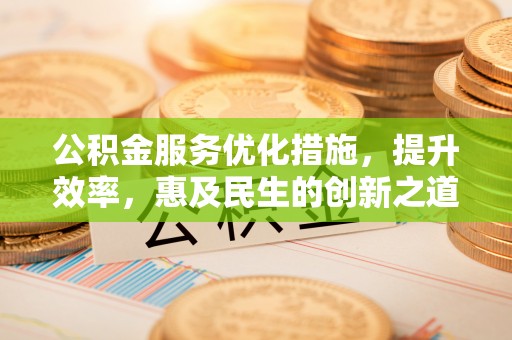 黄圃公积金服务优化措施，提升效率，惠及民生的创新之道