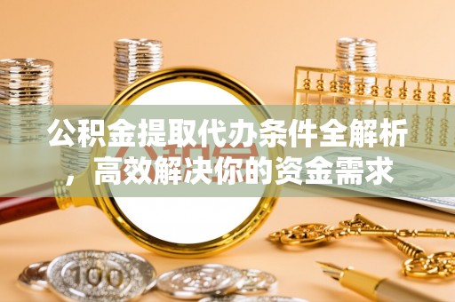 黄圃公积金提取代办条件全解析，高效解决你的资金需求