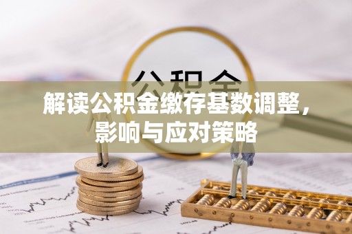 黄圃解读公积金缴存基数调整，影响与应对策略