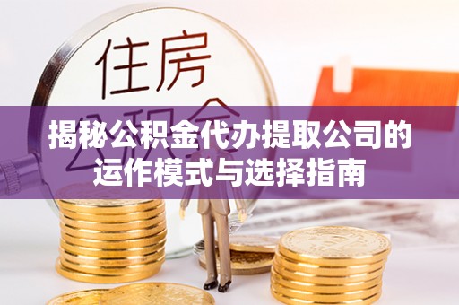 黄圃揭秘公积金代办提取公司的运作模式与选择指南
