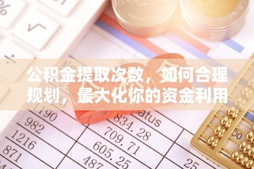 黄圃公积金提取次数，如何合理规划，最大化你的资金利用