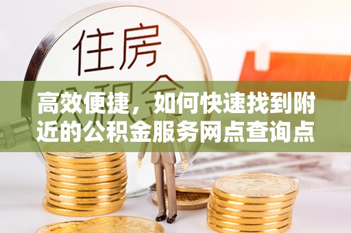 黄圃高效便捷，如何快速找到附近的公积金服务网点查询点