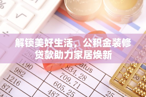 黄圃解锁美好生活，公积金装修贷款助力家居焕新