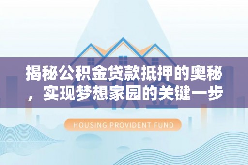 黄圃揭秘公积金贷款抵押的奥秘，实现梦想家园的关键一步