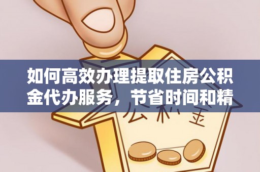 黄圃如何高效办理提取住房公积金代办服务，节省时间和精力