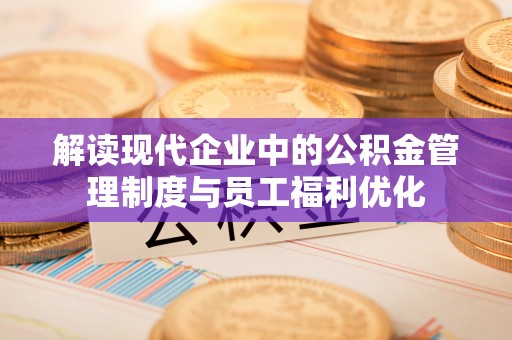 黄圃解读现代企业中的公积金管理制度与员工福利优化