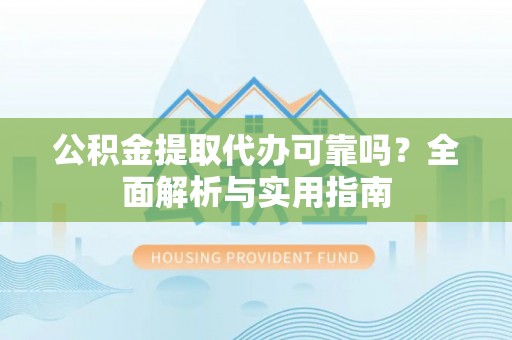 黄圃公积金提取代办可靠吗？全面解析与实用指南