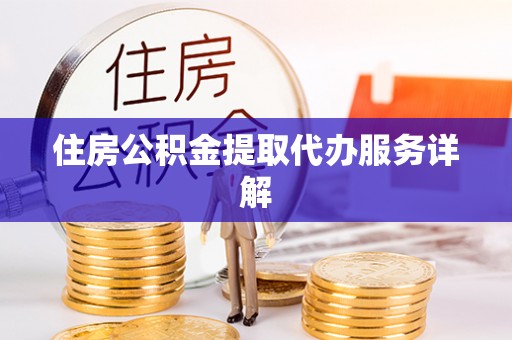 黄圃住房公积金提取代办服务详解