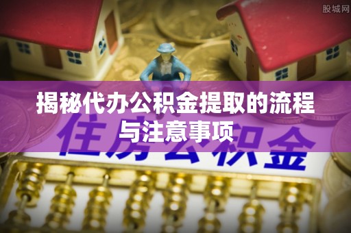 黄圃揭秘代办公积金提取的流程与注意事项