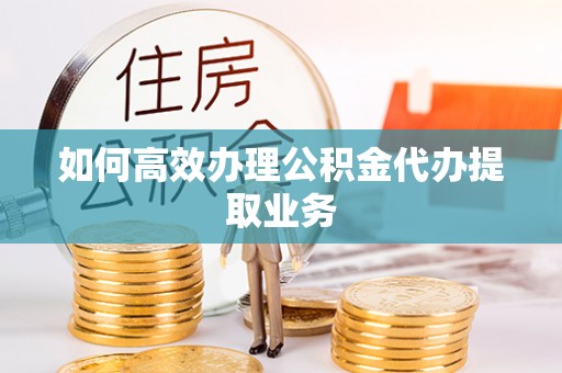 黄圃如何高效办理公积金代办提取业务