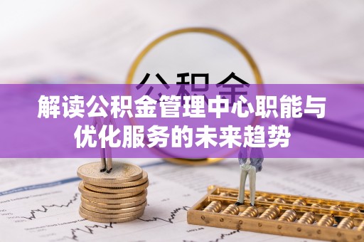 黄圃解读公积金管理中心职能与优化服务的未来趋势