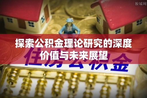 黄圃探索公积金理论研究的深度价值与未来展望