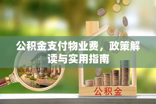 黄圃公积金支付物业费，政策解读与实用指南