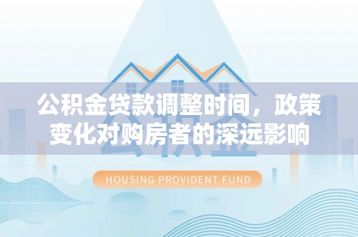 黄圃公积金贷款调整时间，政策变化对购房者的深远影响