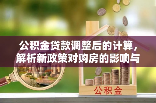 黄圃公积金贷款调整后的计算，解析新政策对购房的影响与应对策略