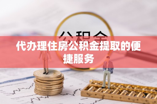 黄圃代办理住房公积金提取的便捷服务